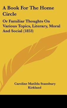 portada a book for the home circle: or familiar thoughts on various topics, literary, moral and social (1853) (en Inglés)