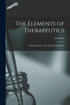 portada The Elements of Therapeutics: a Clinical Guide to the Action of Medicines (en Inglés)