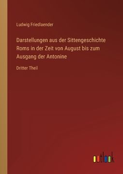 portada Darstellungen aus der Sittengeschichte Roms in der Zeit von August bis zum Ausgang der Antonine: Dritter Theil (in German)