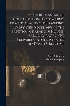 portada Aladdin Manual of Construction: containing Practical Methods Covering Every Step Necessary in the Erection of Aladdin Houses, Barns, Garages, Etc. / p (en Inglés)