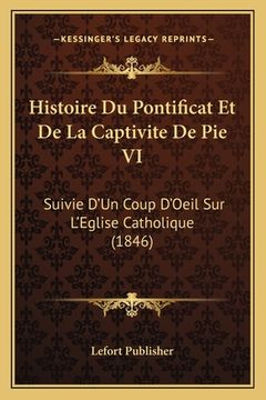 portada Histoire Du Pontificat Et De La Captivite De Pie VI: Suivie D'Un Coup D'Oeil Sur L'Eglise Catholique (1846) (en Francés)