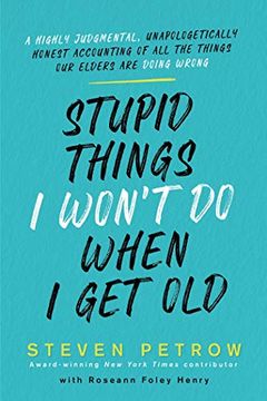 portada Stupid Things i Won'T do When i get Old: A Highly Judgmental, Unapologetically Honest Accounting of all the Things our Elders are Doing Wrong 