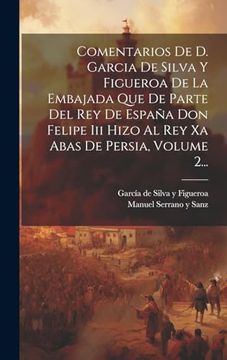 portada Comentarios de d. Garcia de Silva y Figueroa de la Embajada que de Parte del rey de España don Felipe iii Hizo al rey xa Abas de Persia, Volume 2.