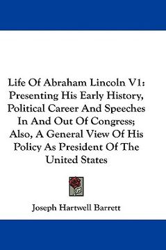 portada life of abraham lincoln v1: presenting his early history, political career and speeches in and out of congress; also, a general view of his policy