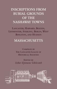 portada Inscriptions from Burial Grounds of the Nashaway Towns Lancaster, Harvard, Bolton, Leominster, Sterling, Berlin, West Boylston, and Hudson, Massachuse