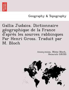 portada Gallia Judaica. Dictionnaire géographique de la France d'après les sources rabbinques Par Henri Gross. Traduit par M. Bloch (en Francés)