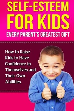 portada Self-Esteem For Kids: How To Raise Kids To Have Confidence In Themselves And Their Own Abilities