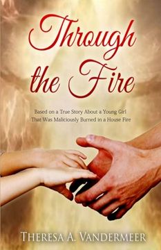 portada Through the Fire: Based on a True Story About a Young Girl That Was Maliciously Burned in a House Fire (en Inglés)