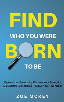 portada Find Who You Were Born To Be: Explore Your Personality, Discover Your Strengths, Make Better Life Choices Than Suit Your True Needs (en Inglés)