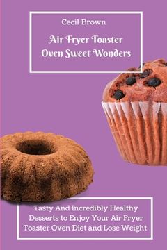 portada Air Fryer Toaster Oven Sweet Wonders: Tasty and Affordable air Fryer Toaster Oven Recipes to Start Your day With the Right Foot 