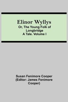 portada Elinor Wyllys; Or, The Young Folk of Longbridge: A Tale. Volume I (en Inglés)