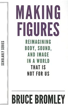 portada Making Figures: Reimagining Body, Sound, and Image in a World That is not for us (Scholarly Series) (in English)