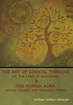 portada The art of Logical Thinking; Or, the Laws of Reasoning & the Human Aura: Astral Colors and Thought Forms 