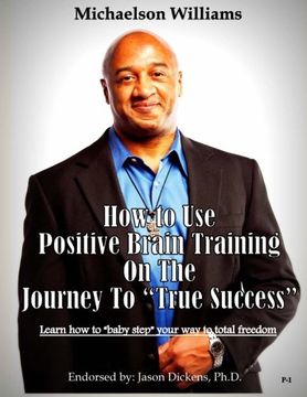 portada How to Use Positive Brain Training on the Journey to "True Success": Learn how to "baby step" your way to total freedom! (Positive Brain Training Journey Guide) (Volume 1) (en Inglés)