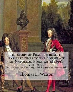 portada The story of France: from the earliest times to the consulate of Napoleon Bonaparte(1899). By: Thomas E. Watson (VOLUME 1).: VOLUME.1. To t (en Inglés)