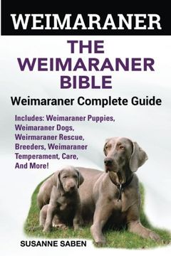 portada Weimaraner: The Weimaranar Bible: Weimaraner Complete Guide.: Includes: Weimaraner Puppies, Weimaraner Dogs, Weimaraner Rescue, Breeders, Weimaraner Temperament, Care, And More!