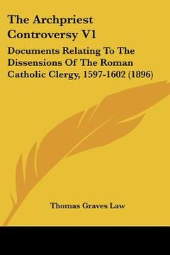 portada the archpriest controversy v1: documents relating to the dissensions of the roman catholic clergy, 1597-1602 (1896) (en Inglés)