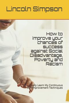 portada How to improve your chances of success against Social Disadvantage, Poverty and Racism: Easily Learn My Continuous Self-Improvement Techniques