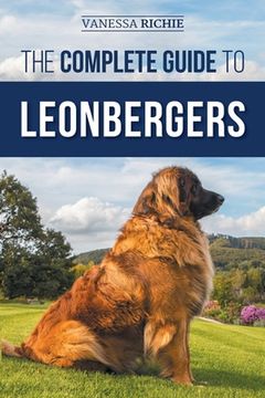 portada The Complete Guide to Leonbergers: Selecting, Training, Feeding, Exercising, Socializing, and Loving Your New Leonberger Puppy (en Inglés)