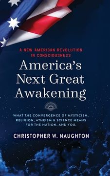 portada America's Next Great Awakening: What the Convergence of Mysticism, Religion, Atheism & Science Means for the Nation. And You. (in English)