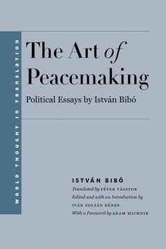 portada The art of Peacemaking - Selected Political Essays by Istvan Bibo (World Thought in Translation) (en Inglés)