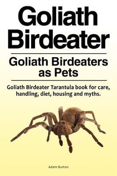 portada Goliath Birdeater . Goliath Birdeaters as Pets. Goliath Birdeater Tarantula book for care, handling, diet, housing and myths. (en Inglés)