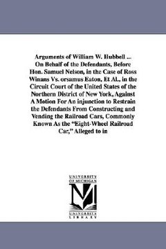 portada arguments of william w. hubbell ... on behalf of the defendants, before hon. samuel nelson, in the case of ross winans vs. orsamus eaton, et al., in t (en Inglés)