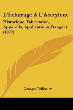 portada L'Eclairage A L'Acetylene: Historique, Fabrication, Appareils, Applications, Dangers (1897) (en Francés)