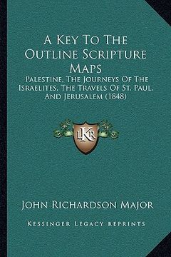 portada a key to the outline scripture maps: palestine, the journeys of the israelites, the travels of st. paul, and jerusalem (1848) (en Inglés)
