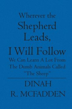 portada Wherever the Shepherd Leads, I will Follow: We can learn a lot from the dumb animals called (en Inglés)