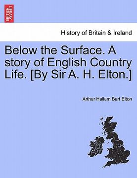 portada below the surface. a story of english country life. [by sir a. h. elton.] (en Inglés)
