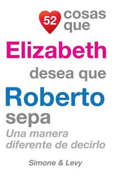 portada 52 Cosas Que Elizabeth Desea Que Roberto Sepa: Una Manera Diferente De Decirlo (in Spanish)