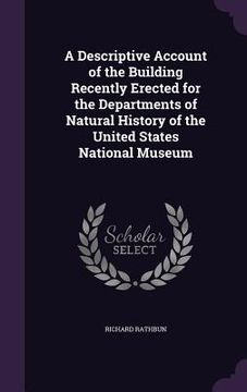 portada A Descriptive Account of the Building Recently Erected for the Departments of Natural History of the United States National Museum (en Inglés)