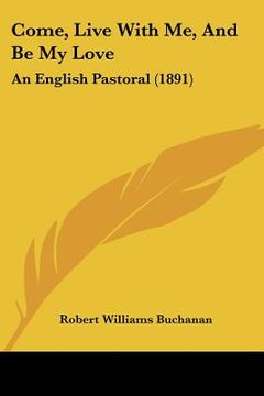 portada come, live with me, and be my love: an english pastoral (1891) (en Inglés)