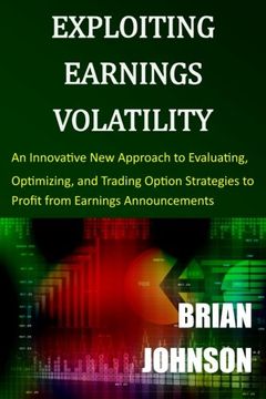 portada Exploiting Earnings Volatility: An Innovative new Approach to Evaluating, Optimizing, and Trading Option Strategies to Profit From Earnings Announcements (en Inglés)