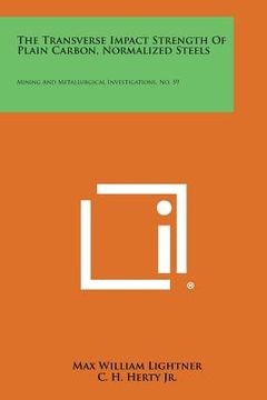 portada The Transverse Impact Strength Of Plain Carbon, Normalized Steels: Mining And Metallurgical Investigations, No. 59 (en Inglés)