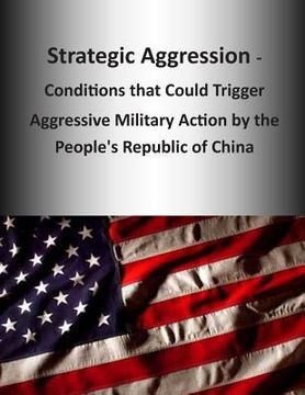 portada Strategic Aggression - Conditions that Could Trigger Aggressive Military Action by the People's Republic of China (en Inglés)