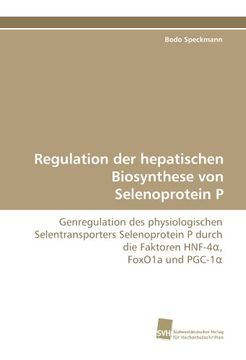 portada Regulation der hepatischen Biosynthese von Selenoprotein P: Genregulation des physiologischen Selentransporters Selenoprotein P durch die Faktoren HNF-4?, FoxO1a und PGC-1?
