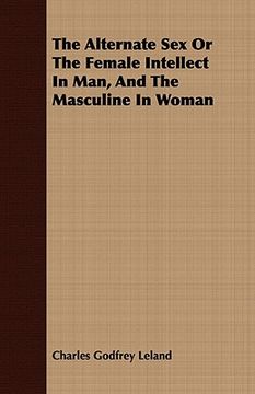 portada the alternate sex or the female intellect in man, and the masculine in woman (en Inglés)