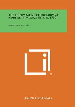 portada The Comparative Ethnology of Northern Mexico Before 1750: Ibero-Americana, No. 2 (en Inglés)
