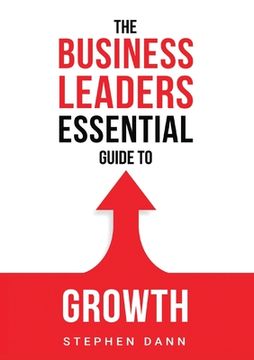 portada The Business Leaders Essential Guide to Growth: How to Grow your Business with confidence, control and reward. (en Inglés)