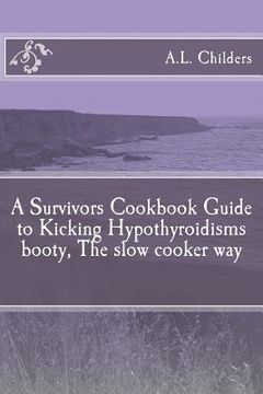 portada A Survivors Cookbook Guide to Kicking Hypothyroidisms booty, The slow cooker way (en Inglés)
