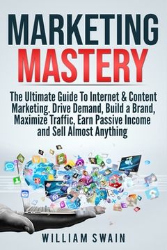 portada Marketing Mastery: The Ultimate Guide To Internet & Content Marketing. Drive Demand, Build a Brand, Maximize Traffic, Earn Passive Income (en Inglés)