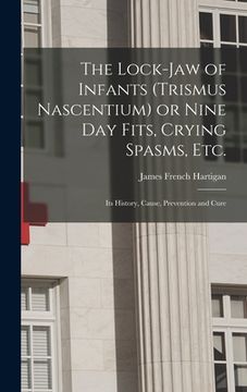 portada The Lock-jaw of Infants (trismus Nascentium) or Nine Day Fits, Crying Spasms, Etc.; Its History, Cause, Prevention and Cure