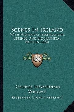 portada scenes in ireland: with historical illustrations, legends, and biographical notices (1834) (in English)
