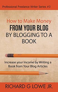 portada How to Make Money from your Blog by Blogging to a Book: Increase your Income by Writing a Book from your Blog Articles (Professional Freelance Writer)