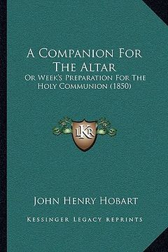 portada a companion for the altar: or week's preparation for the holy communion (1850) (en Inglés)