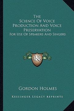 portada the science of voice production and voice preservation: for use of speakers and singers (en Inglés)