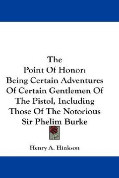 portada the point of honor: being certain adventures of certain gentlemen of the pistol, including those of the notorious sir phelim burke (en Inglés)