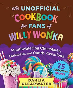 portada An Unofficial Cookbook for Fans of Willy Wonka: Mouthwatering Chocolates, Desserts, and Candy Creations―75 Scrumptious Recipes! (en Inglés)